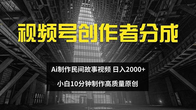 视频号创作者分成 ai制作民间故事 新手小白10分钟制作高质量视频 日入2000-亦可网创