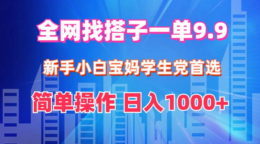 全网找搭子1单9.9 新手小白宝妈学生党首选 简单操作 日入1000+-亦可网创