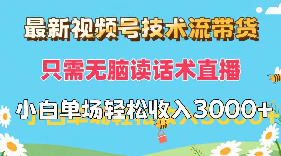 最新视频号技术流带货，只需无脑读话术直播，小白单场直播纯收益也能轻…-亦可网创