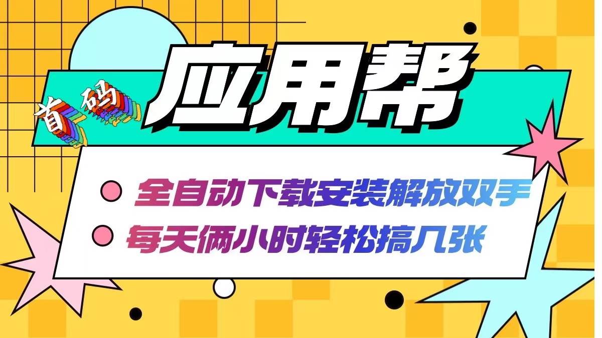 应用帮下载安装拉新玩法 全自动下载安装到卸载 每天俩小时轻松搞几张-亦可网创