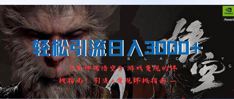 轻松引流日入3000+：《黑神话悟空》游戏变现的终极指南！引流+变现终极…-亦可网创