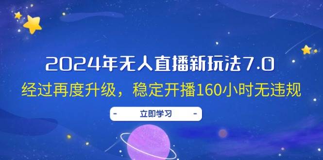 2024年无人直播新玩法7.0，经过再度升级，稳定开播160小时无违规，抖音…-亦可网创