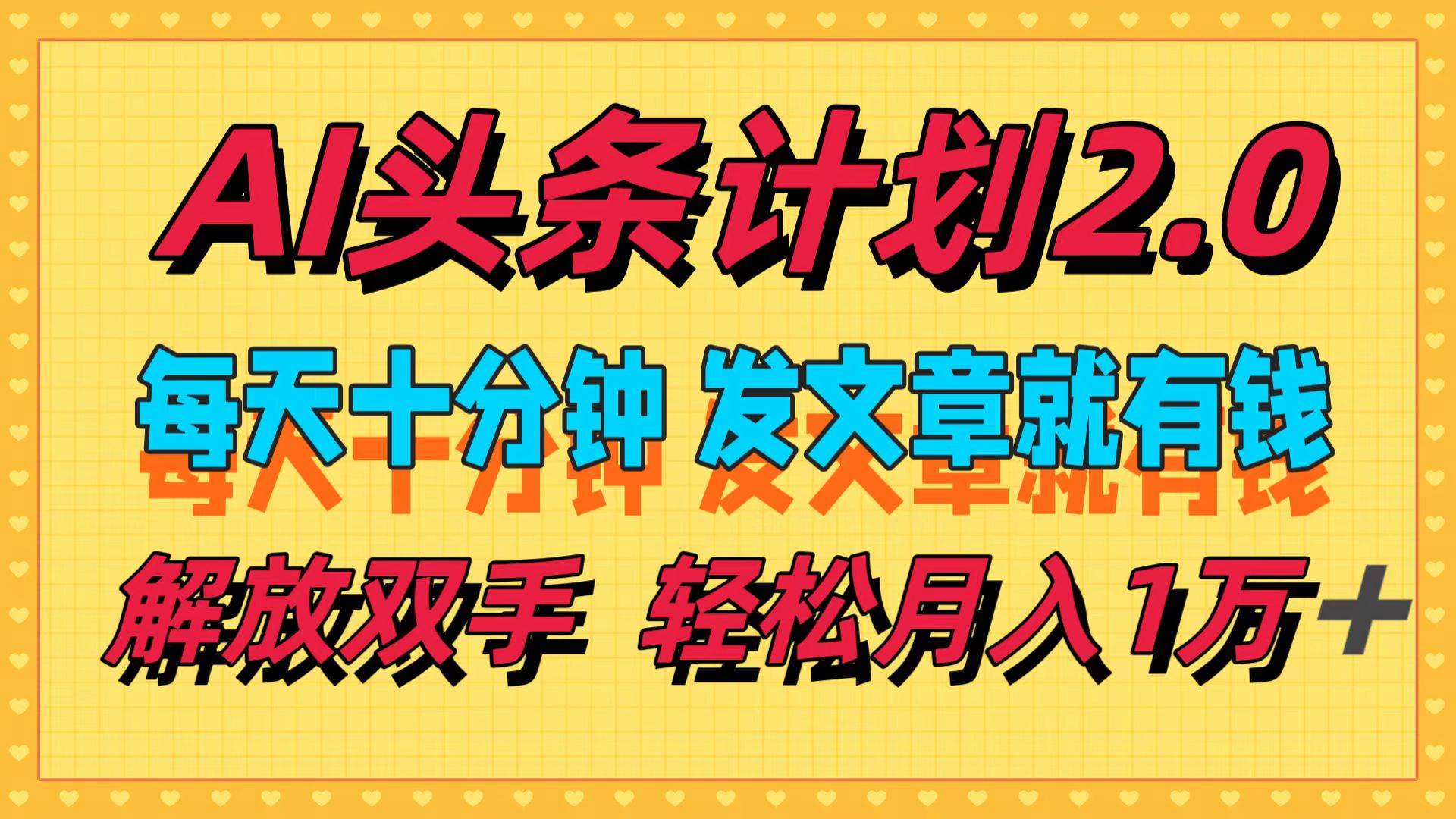 AI头条计划2.0，每天十分钟，发文章就有钱，小白轻松月入1w＋-亦可网创