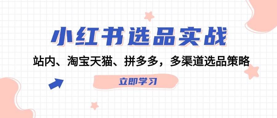 小红书选品实战：站内、淘宝天猫、拼多多，多渠道选品策略-亦可网创
