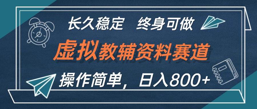 虚拟教辅资料玩法，日入800+，操作简单易上手，小白终身可做长期稳定-亦可网创